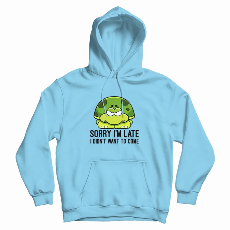 Turtle Sorry I'm Late I Didn't Want To Come Hoodie Turtle Sorry I'm Late I Didn't Want To Come Hoodie