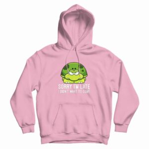 Turtle Sorry I’m Late I Didn’t Want To Come Hoodie