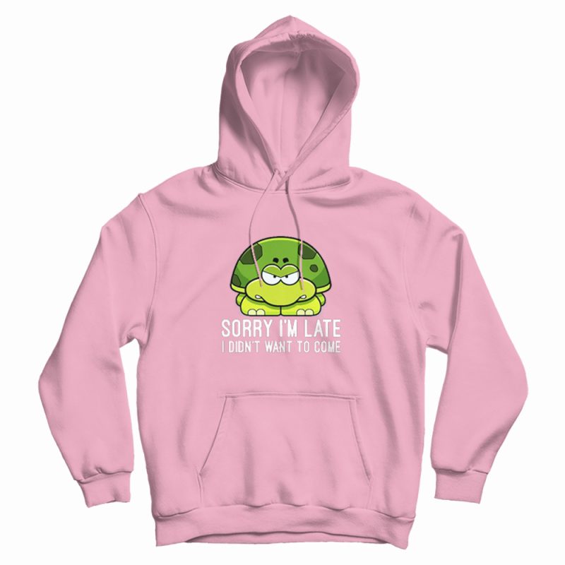 Turtle Sorry I'm Late I Didn't Want To Come Hoodie Turtle Sorry I'm Late I Didn't Want To Come Hoodie