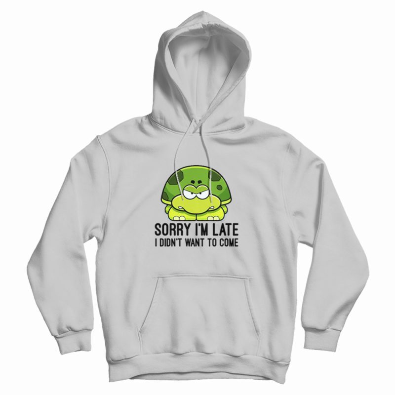 Turtle Sorry I'm Late I Didn't Want To Come Hoodie Turtle Sorry I'm Late I Didn't Want To Come Hoodie