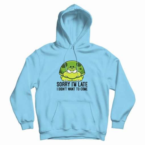 Turtle Sorry I'm Late I Didn't Want To Come Hoodie Turtle Sorry I'm Late I Didn't Want To Come Hoodie