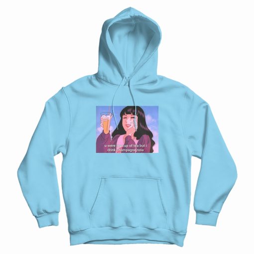 U Were My Cup Of Tea But I Drink Champagne Now Hoodie U Were My Cup Of Tea But I Drink Champagne Now Hoodie