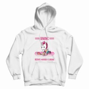 Unicorn Baking Because Murder Is Wrong Hoodie