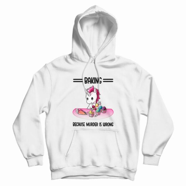 Unicorn Baking Because Murder Is Wrong Hoodie