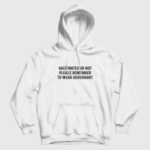 Vaccinated Or Not Please Remember To Wear Deodorant Hoodie