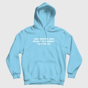 Vaccinated and Ready To Commit Tax Fraud Hoodie