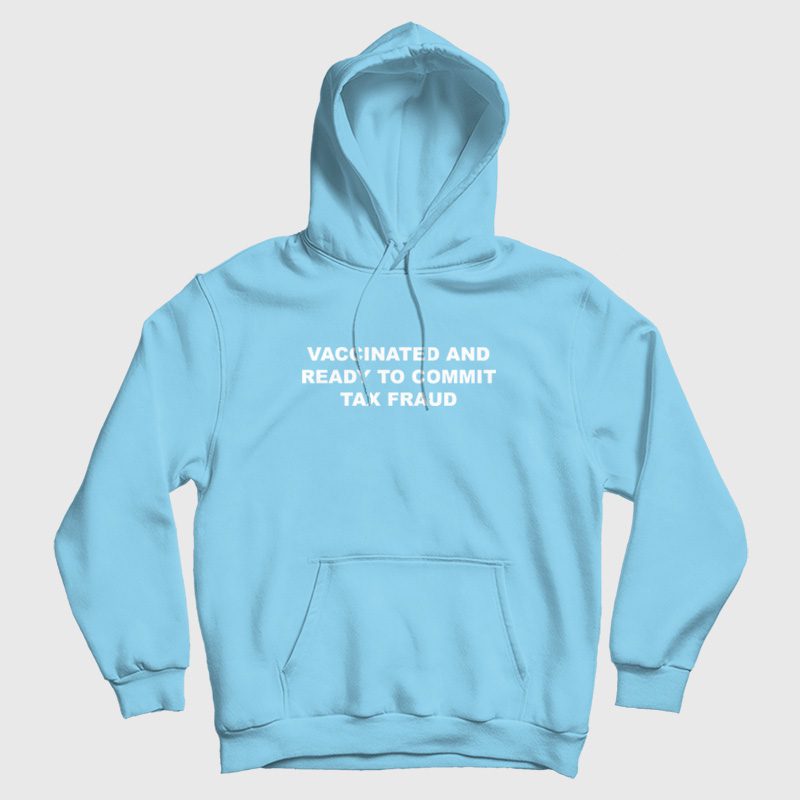 Vaccinated and Ready To Commit Tax Fraud Hoodie Vaccinated and Ready To Commit Tax Fraud Hoodie