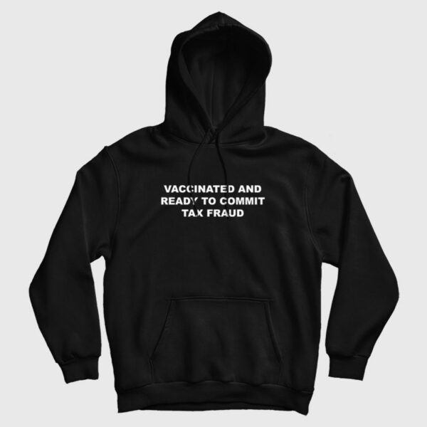 Vaccinated and Ready To Commit Tax Fraud Hoodie