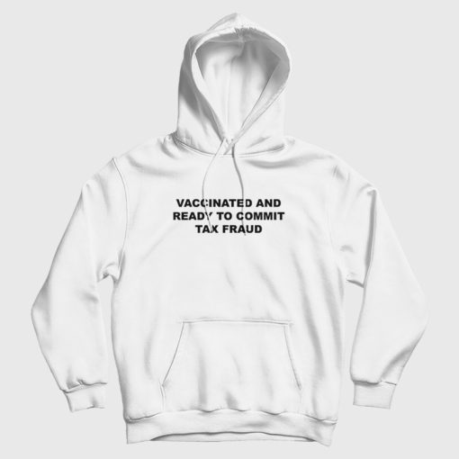 Vaccinated and Ready To Commit Tax Fraud Hoodie Vaccinated and Ready To Commit Tax Fraud Hoodie