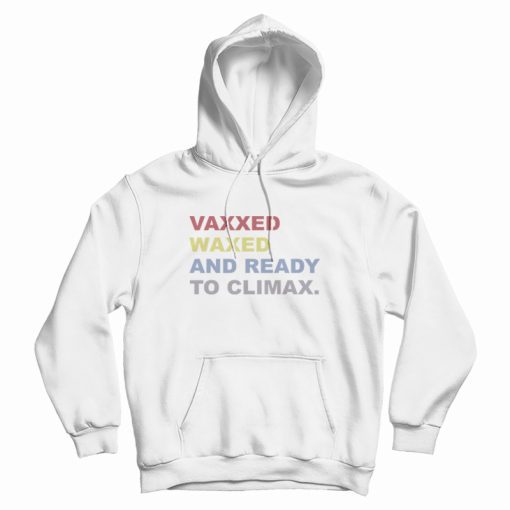 Vaxxed Waxed and Ready To Climax Hoodie Vaxxed Waxed and Ready To Climax Hoodie