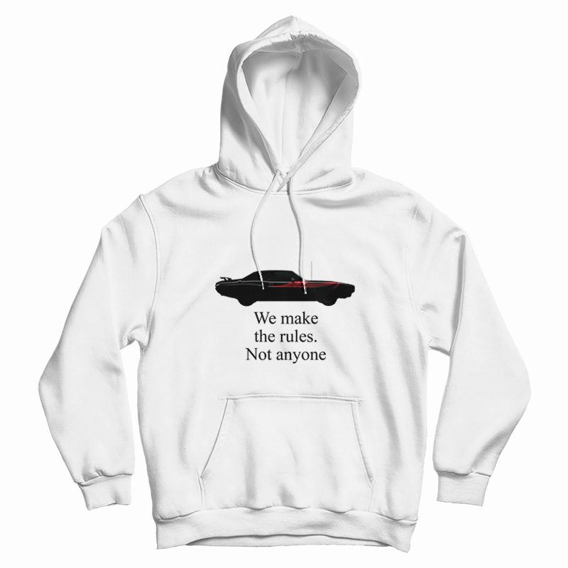 We Make The Rules Not Anyone Hoodie We Make The Rules Not Anyone Hoodie