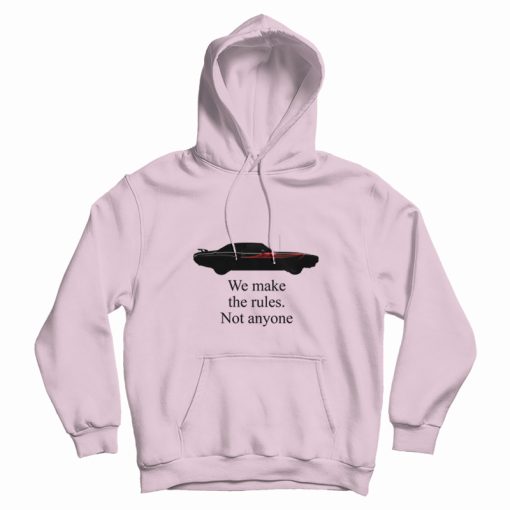 We Make The Rules Not Anyone Hoodie We Make The Rules Not Anyone Hoodie