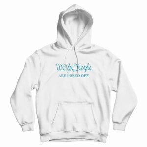 We The People Are Pissed Off Funny Political Hoodie