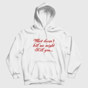 What Doesn’t Kill Me Might Kill You Hoodie