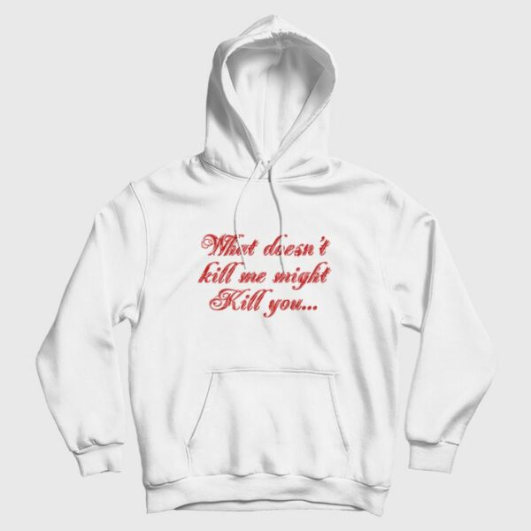 What Doesn’t Kill Me Might Kill You Hoodie