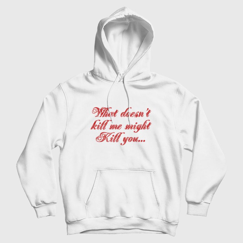 What Doesn't Kill Me Might Kill You Hoodie What Doesn't Kill Me Might Kill You Hoodie