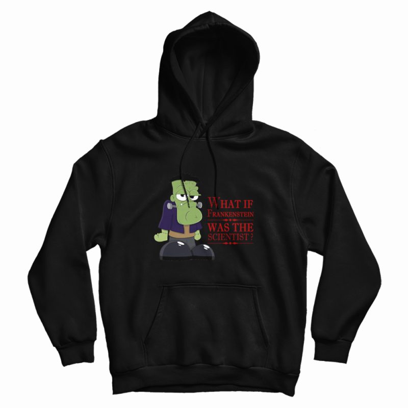 What If Frankenstein Was The Scientist Hoodie What If Frankenstein Was The Scientist Hoodie