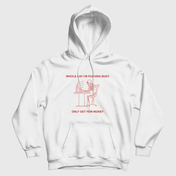 Whole Day I’m Fucking Busy Only Get Few Money Hoodie