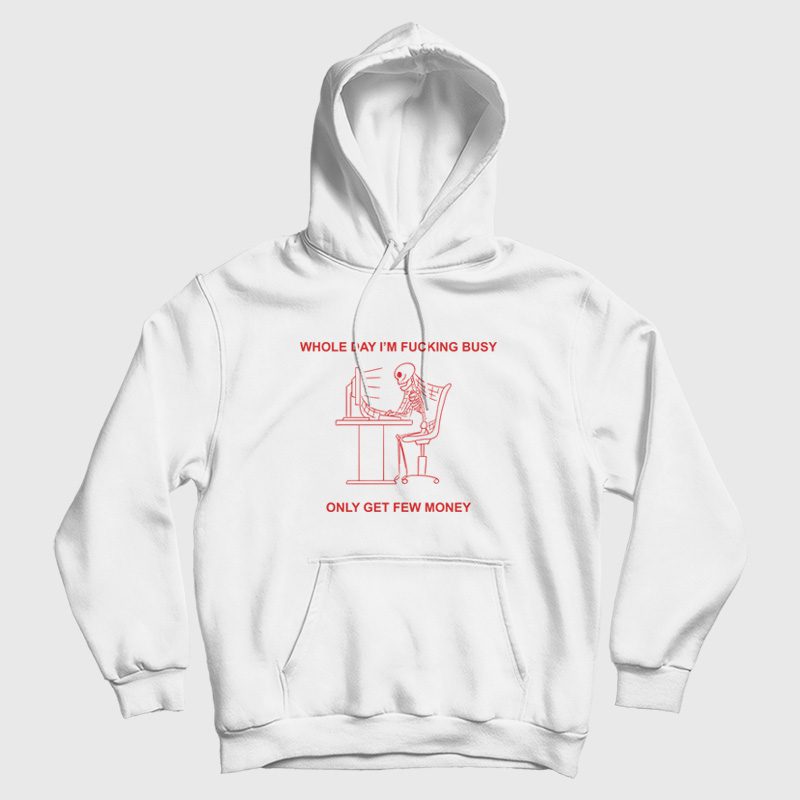 Whole Day I'm Fucking Busy Only Get Few Money Hoodie Whole Day I'm Fucking Busy Only Get Few Money Hoodie
