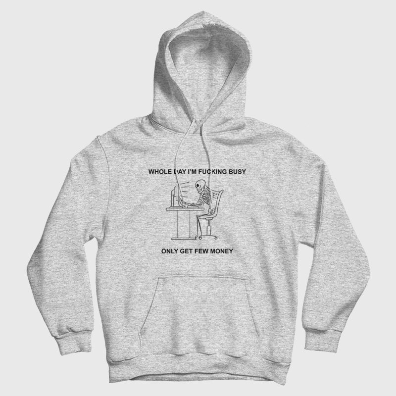 Whole Day I'm Fucking Busy Only Get Few Money Hoodie Whole Day I'm Fucking Busy Only Get Few Money Hoodie