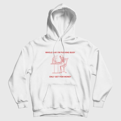 Whole Day I'm Fucking Busy Only Get Few Money Hoodie Whole Day I'm Fucking Busy Only Get Few Money Hoodie