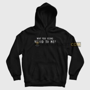 Why You Being Weird To Me Hoodie