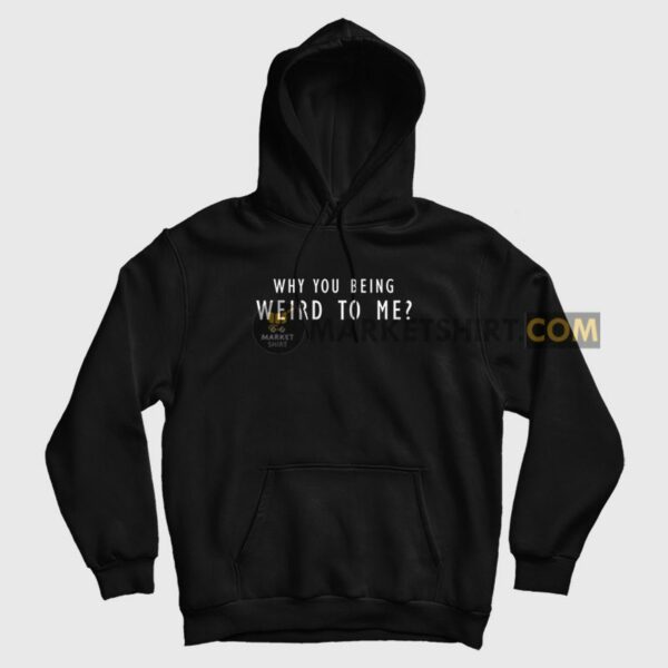 Why You Being Weird To Me Hoodie