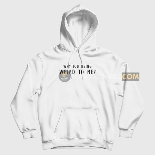 Why You Being Weird To Me Hoodie Why You Being Weird To Me Hoodie