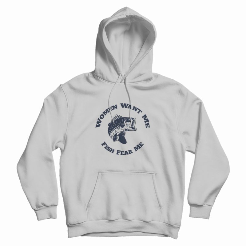 Women Want Me Fish Fear Me Hoodie Women Want Me Fish Fear Me Hoodie