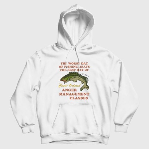 Worst Day Of Fishing Beats The Best Day Of Court Ordered Anger Management Hoodie Worst Day Of Fishing Beats The Best Day Of Court Ordered Anger Management Hoodie