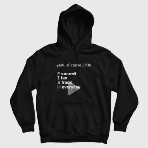 Yeah Of Course I Fish Commit Tax Fraud Everyday Hoodie