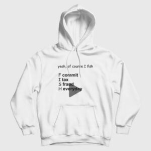 Yeah Of Course I Fish Commit Tax Fraud Everyday Hoodie 3