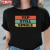 Yep Still Single Cute Funny Valentine’s Days Unisex T-Shirt