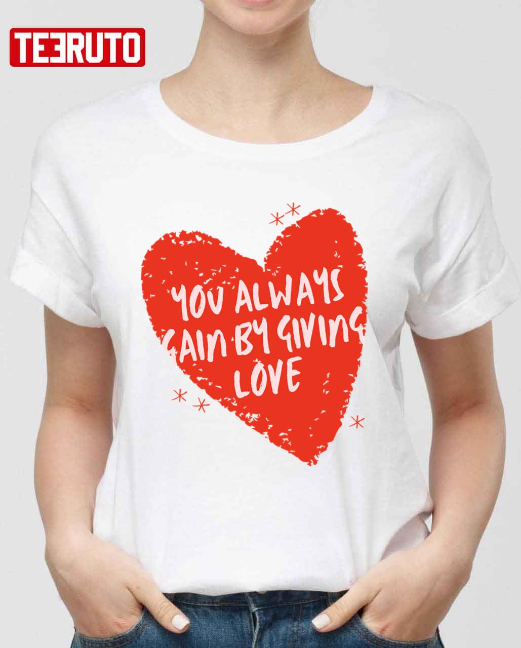 You Always Gain By Giving Love Red Heart Unisex Sweatshirt Unisex T-Shirt You Always Gain By Giving Love Red Heart Unisex Sweatshirt Unisex T-Shirt