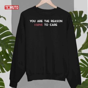 You Are The Reason I Love To Care Unisex Sweatshirt 3