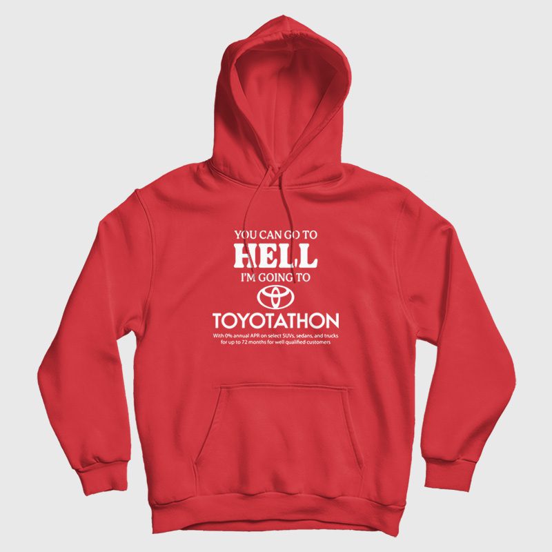 You Can Go To Hell I'm Going To Toyotathon Hoodie You Can Go To Hell I'm Going To Toyotathon Hoodie