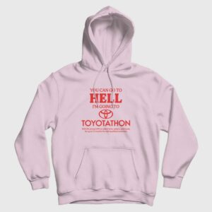You Can Go To Hell I’m Going To Toyotathon Hoodie