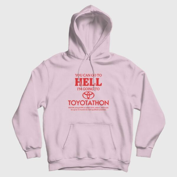 You Can Go To Hell I’m Going To Toyotathon Hoodie