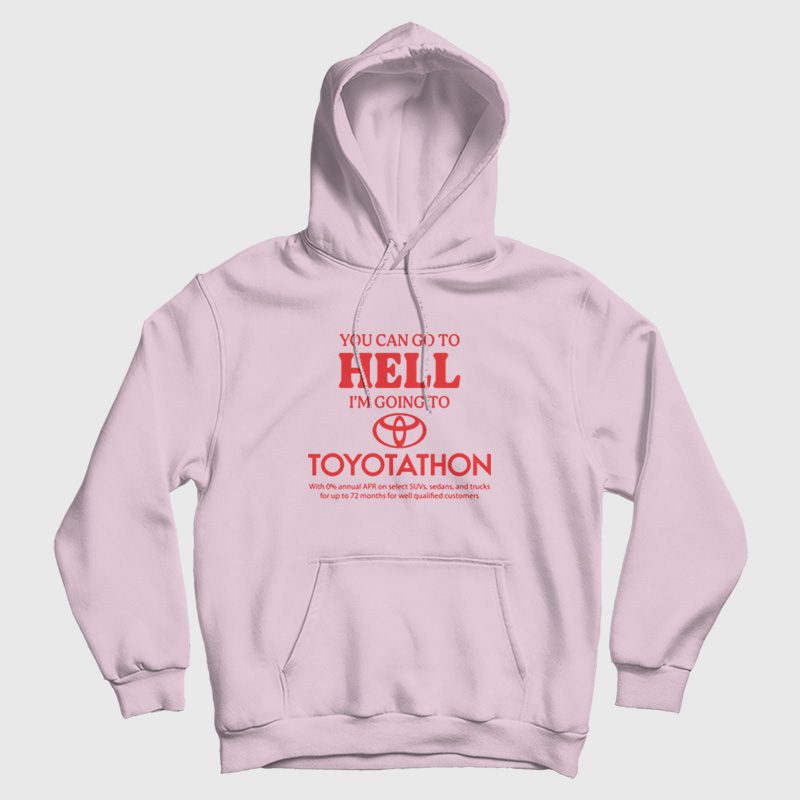 You Can Go To Hell I'm Going To Toyotathon Hoodie You Can Go To Hell I'm Going To Toyotathon Hoodie