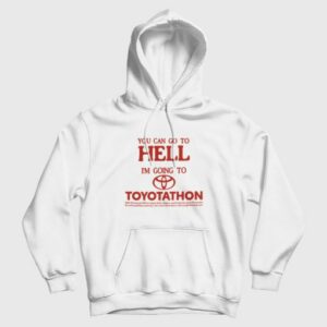 You Can Go To Hell Im Going To Toyotathon Hoodie 3