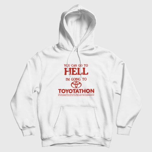 You Can Go To Hell I'm Going To Toyotathon Hoodie You Can Go To Hell I'm Going To Toyotathon Hoodie