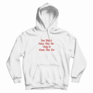 You Didn’t Come This Far Only to Come This Far Hoodie