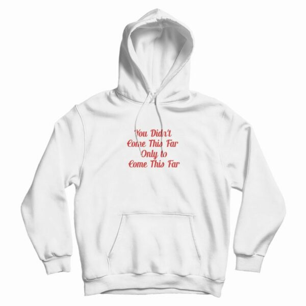 You Didn’t Come This Far Only to Come This Far Hoodie