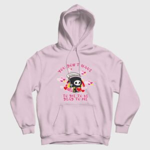 You Don’t Have To Die To Be Dead To Me Hoodie