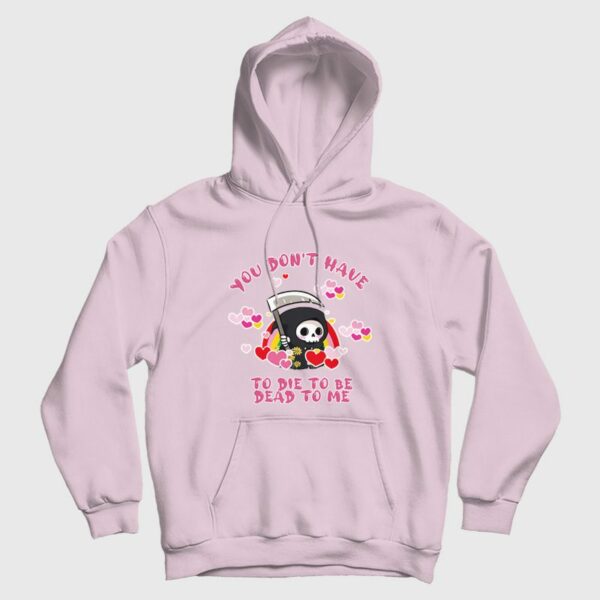 You Don’t Have To Die To Be Dead To Me Hoodie