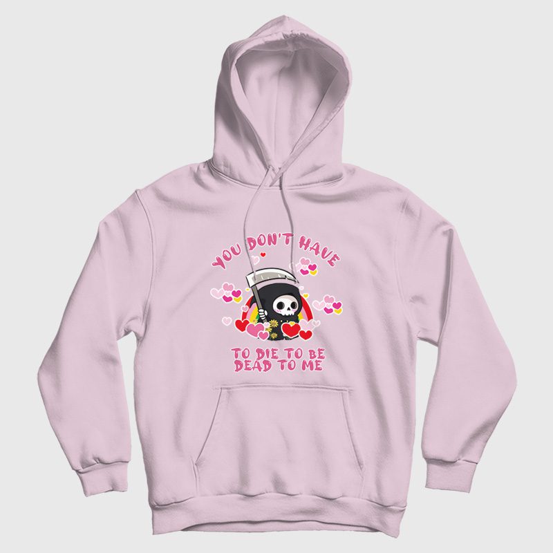 You Don't Have To Die To Be Dead To Me Hoodie You Don't Have To Die To Be Dead To Me Hoodie