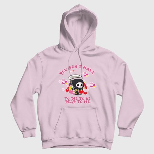 You Don't Have To Die To Be Dead To Me Hoodie You Don't Have To Die To Be Dead To Me Hoodie