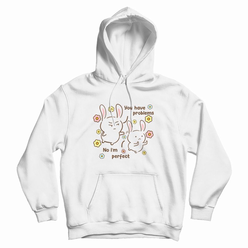 You Have Problems No I'm Perfect Hoodie You Have Problems No I'm Perfect Hoodie