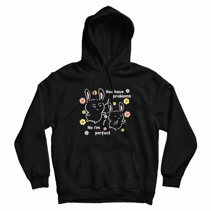 You Have Problems No I'm Perfect Hoodie You Have Problems No I'm Perfect Hoodie