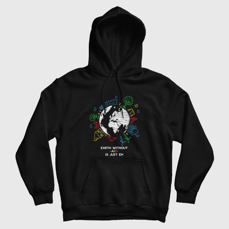 Earth Without Art Is Just Eh Hoodie Earth Without Art Is Just Eh Hoodie